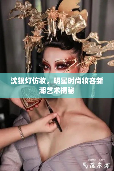 沈银灯仿妆，明星时尚妆容新潮艺术揭秘