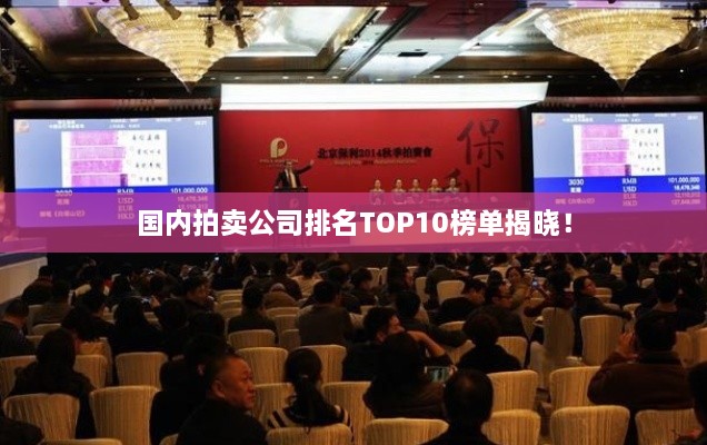 国内拍卖公司排名TOP10榜单揭晓！