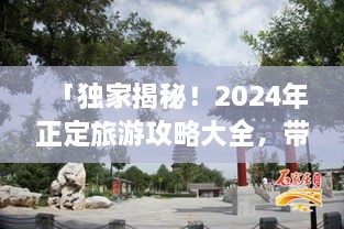 「独家揭秘！2024年正定旅游攻略大全，带你畅游古城魅力！」