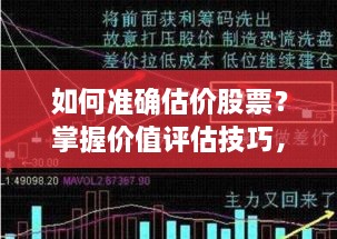 如何准确估价股票？掌握价值评估技巧，做出明智投资决策！