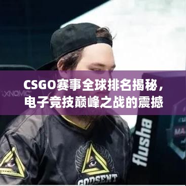 CSGO赛事全球排名揭秘，电子竞技巅峰之战的震撼力量！