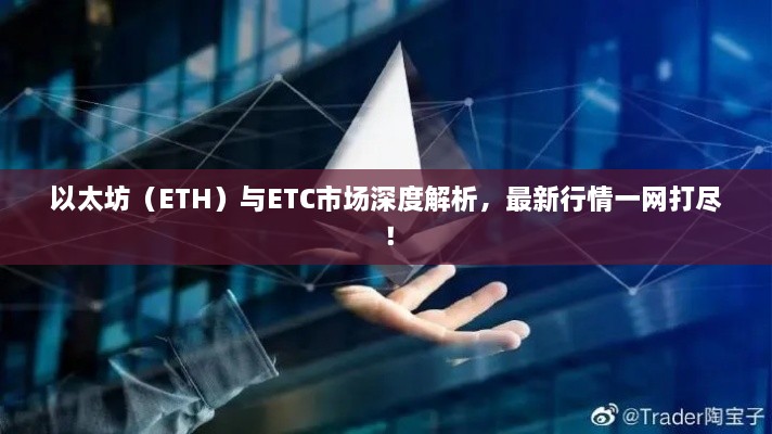 以太坊（ETH）与ETC市场深度解析，最新行情一网打尽！