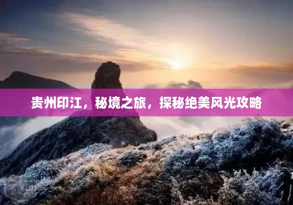 贵州印江，秘境之旅，探秘绝美风光攻略