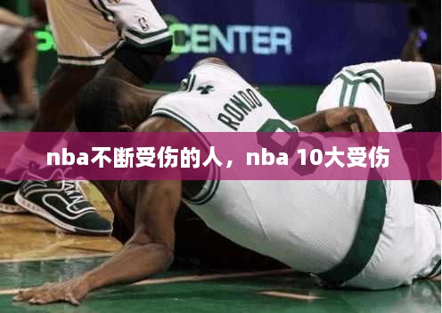 nba不断受伤的人，nba 10大受伤 