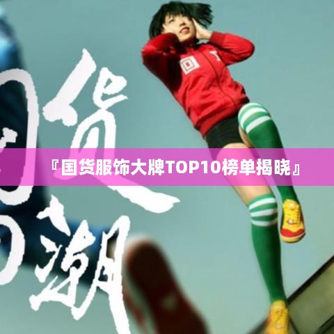 『国货服饰大牌TOP10榜单揭晓』