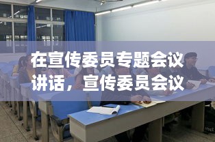 在宣传委员专题会议讲话，宣传委员会议新闻稿 