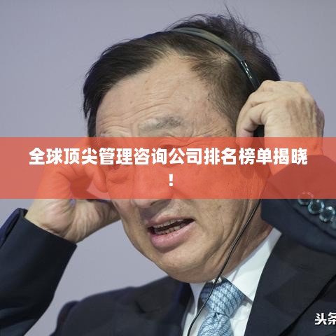 全球顶尖管理咨询公司排名榜单揭晓！