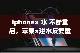 iphonex 水 不断重启，苹果x进水反复重启 