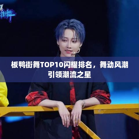 板鸭街舞TOP10闪耀排名，舞动风潮引领潮流之星