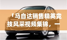 「马自达销售精英竞技风采视频集锦，一睹销售比赛的激烈现场」