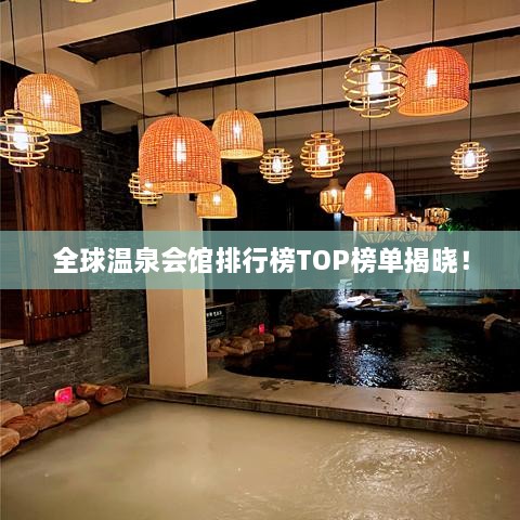 全球温泉会馆排行榜TOP榜单揭晓！