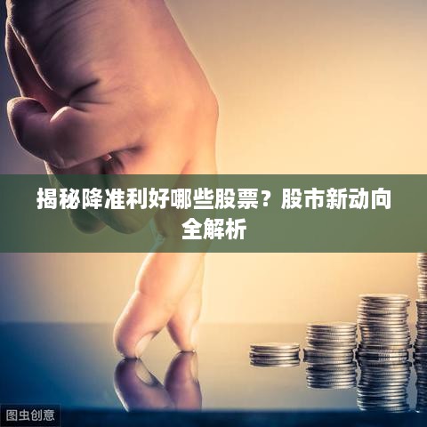 揭秘降准利好哪些股票？股市新动向全解析