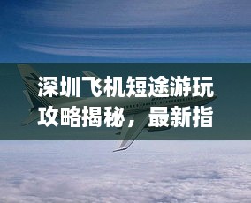 深圳飞机短途游玩攻略揭秘，最新指南助你畅游天际