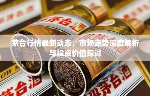 茅台行情最新动态，市场走势深度解析与投资价值探讨