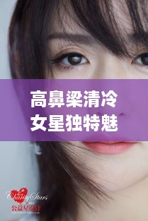 高鼻梁清冷女星独特魅力，揭秘女神的魅力之源