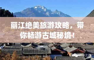 丽江绝美旅游攻略，带你畅游古城秘境！