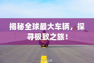 揭秘全球最大车辆，探寻极致之旅！