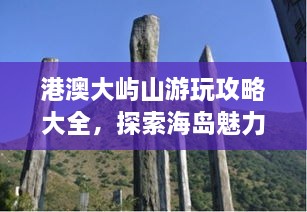 港澳大屿山游玩攻略大全，探索海岛魅力，尽享自然美景！