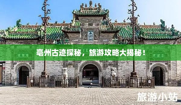 亳州古迹探秘，旅游攻略大揭秘！