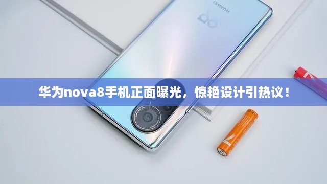 华为nova8手机正面曝光，惊艳设计引热议！