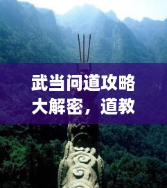 武当问道攻略大解密，道教圣地全面探索指南