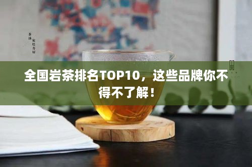 全国岩茶排名TOP10，这些品牌你不得不了解！