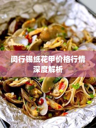 闵行锡纸花甲价格行情深度解析