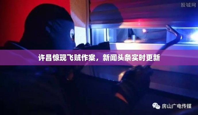 许昌惊现飞贼作案，新闻头条实时更新