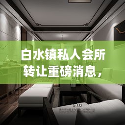 白水镇私人会所转让重磅消息，最新动态揭秘！