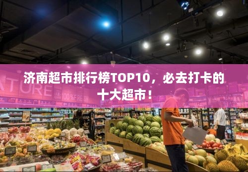 济南超市排行榜TOP10，必去打卡的十大超市！