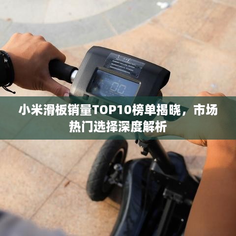 小米滑板销量TOP10榜单揭晓，市场热门选择深度解析