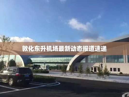 敦化东升机场最新动态报道速递