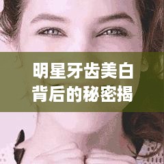 明星牙齿美白背后的秘密揭秘！