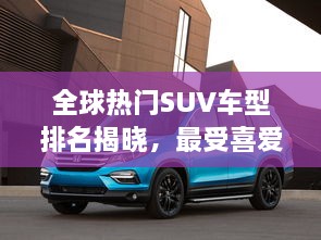 全球热门SUV车型排名揭晓，最受喜爱的SUV车型大盘点！