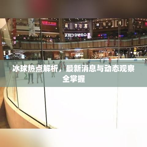 冰球热点解析，最新消息与动态观察全掌握