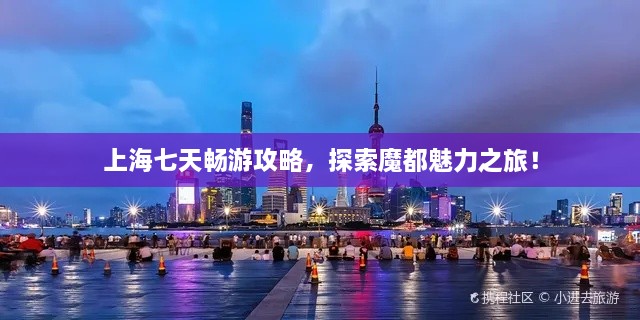 上海七天畅游攻略，探索魔都魅力之旅！