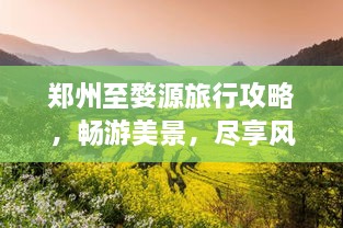 郑州至婺源旅行攻略，畅游美景，尽享风情之旅