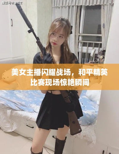 美女主播闪耀战场，和平精英比赛现场惊艳瞬间