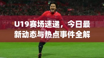 U19赛场速递，今日最新动态与热点事件全解析