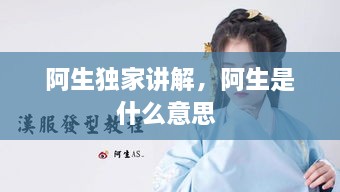 阿生独家讲解，阿生是什么意思 