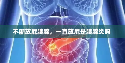 不断放屁胰腺，一直放屁是胰腺炎吗 