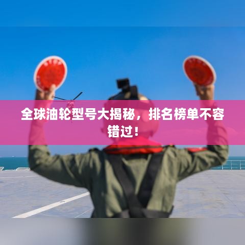 全球油轮型号大揭秘，排名榜单不容错过！