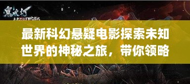 最新科幻悬疑电影探索未知世界的神秘之旅，带你领略未知的魅力